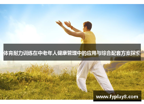 体育耐力训练在中老年人健康管理中的应用与综合配套方案探索