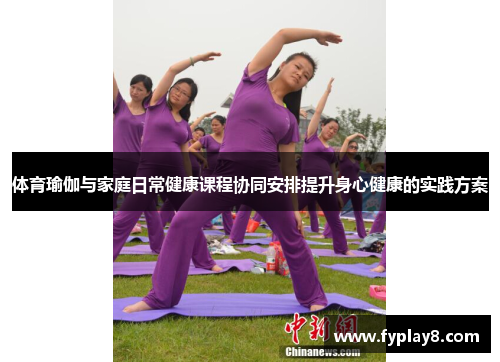体育瑜伽与家庭日常健康课程协同安排提升身心健康的实践方案