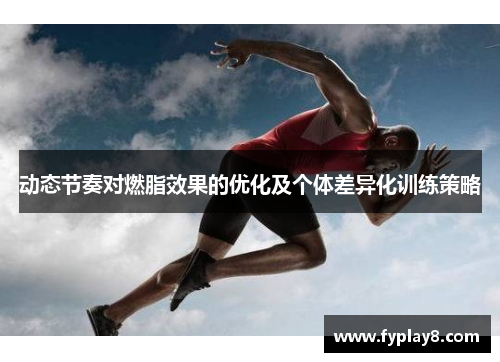 动态节奏对燃脂效果的优化及个体差异化训练策略